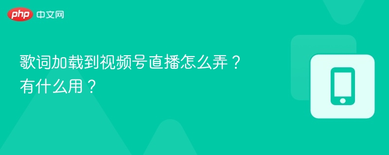 歌词加载到视频号直播怎么弄？有什么用？