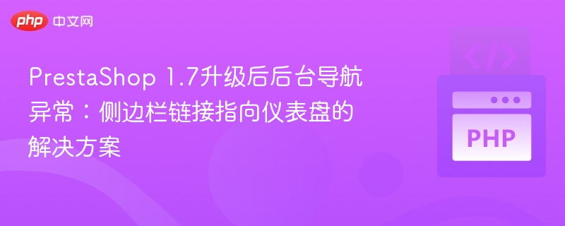 PrestaShop 1.7升级后后台导航异常：侧边栏链接指向仪表盘的解决方案
