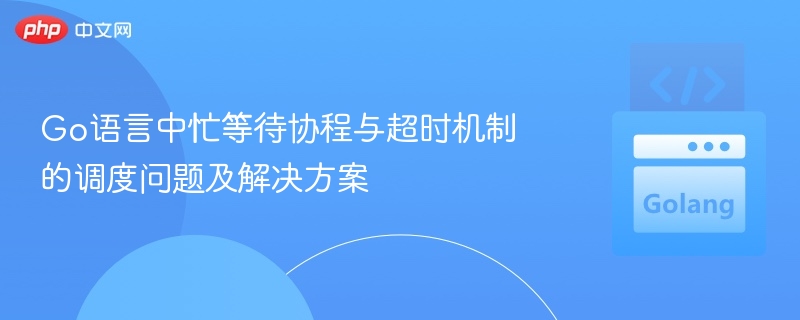 Go协程忙等待与超时处理技巧
