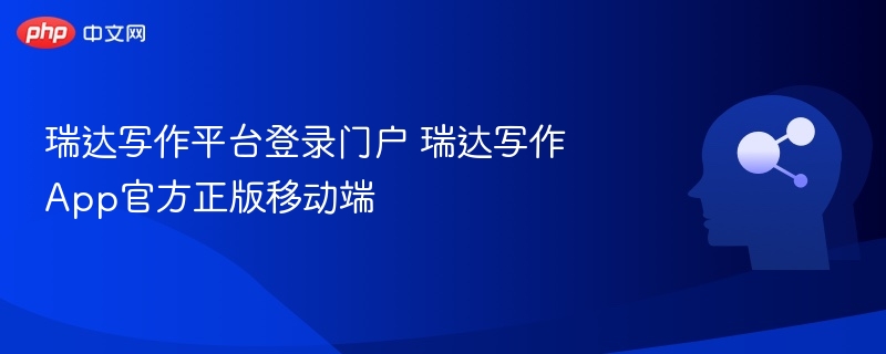 瑞达写作平台登录入口及App使用指南