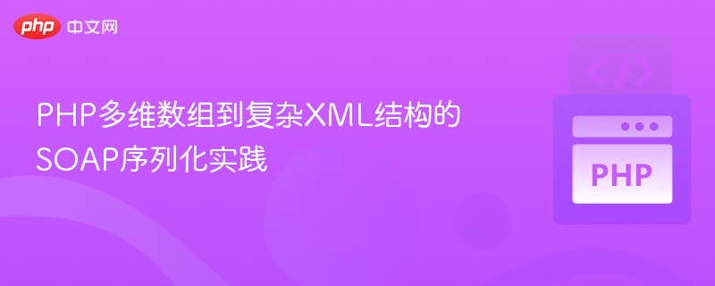 PHP多维数组到复杂XML结构的SOAP序列化实践

