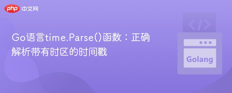 Go语言time.Parse()函数:正确解析带有时区的时间戳