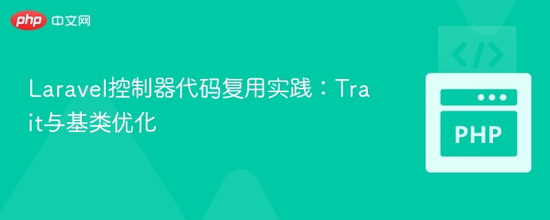 Laravel控制器代码复用实践：Trait与基类优化
