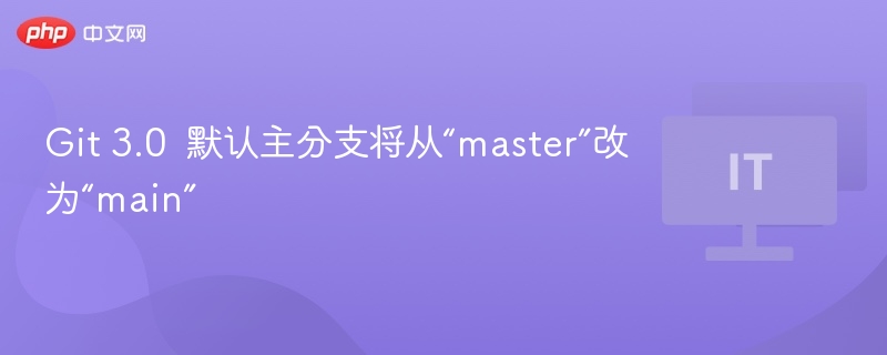 Git 3.0 默认主分支将从“master”改为“main”