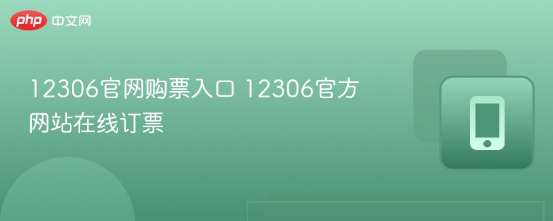 12306官网购票入口与流程详解