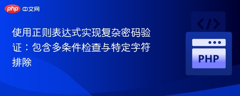 使用正则表达式实现复杂密码验证:包含多条件检查与特定字符排除