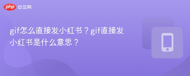 gif怎么直接发小红书？gif直接发小红书是什么意思？