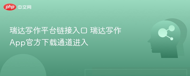 瑞达写作平台入口及App下载方式