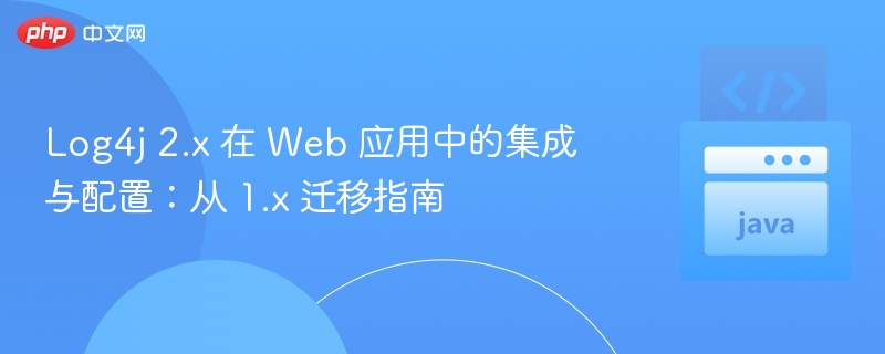 Log4j 2.x 在 Web 应用中的集成与配置：从 1.x 迁移指南
