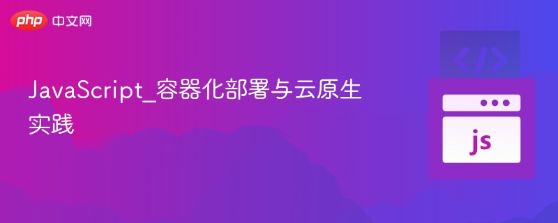 JavaScript容器化与云原生应用实践