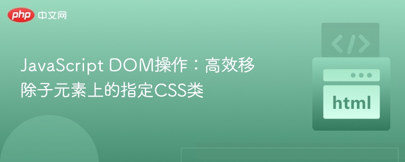 JavaScript DOM操作：高效移除子元素上的指定CSS类
