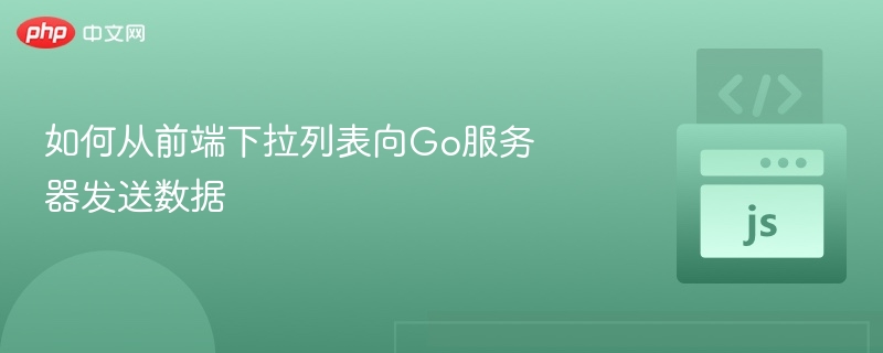 前端下拉选择传Go后端方法详解
