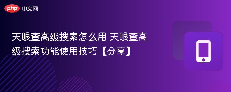 天眼查高级搜索怎么用 天眼查高级搜索功能使用技巧【分享】