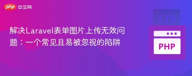 解决Laravel表单图片上传无效问题：一个常见且易被忽视的陷阱
