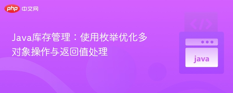 Java库存管理：使用枚举优化多对象操作与返回值处理