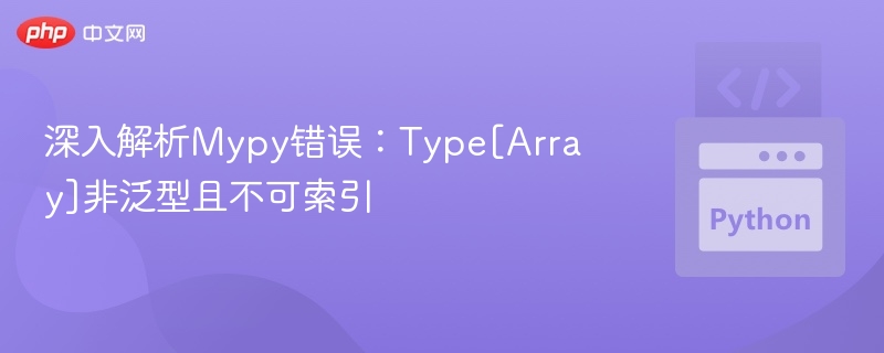 深入解析Mypy错误：Type[Array]非泛型且不可索引
