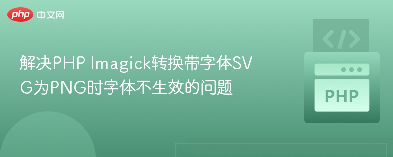 解决PHP Imagick转换带字体SVG为PNG时字体不生效的问题
