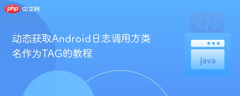 Android日志TAG类名调用教程