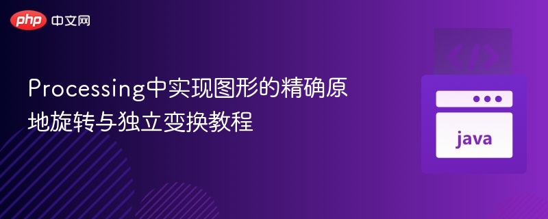 Processing图形旋转与独立变换技巧