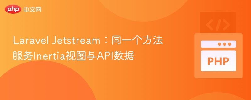 Laravel Jetstream：同一个方法服务Inertia视图与API数据