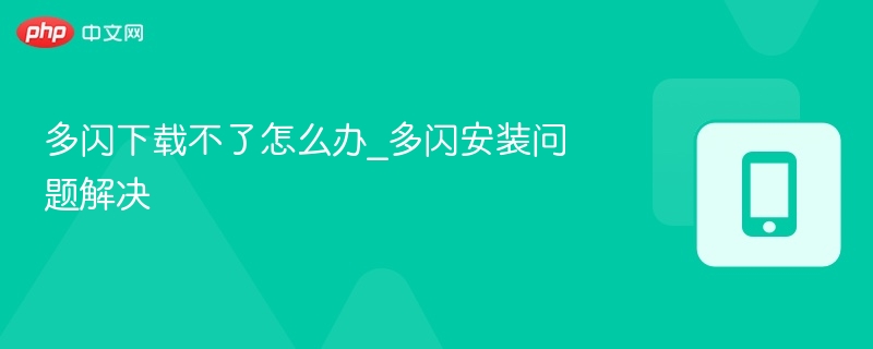 多闪下载不了怎么办_多闪安装问题解决
