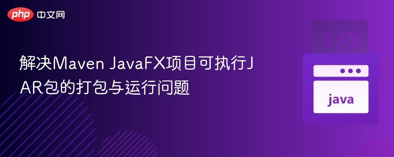 Maven打包JavaFX问题解决指南