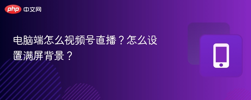 电脑视频号直播满屏背景设置教程