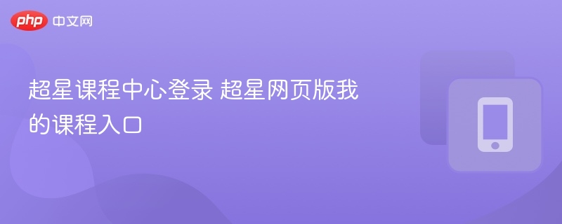 超星课程中心登录入口与课程查看教程