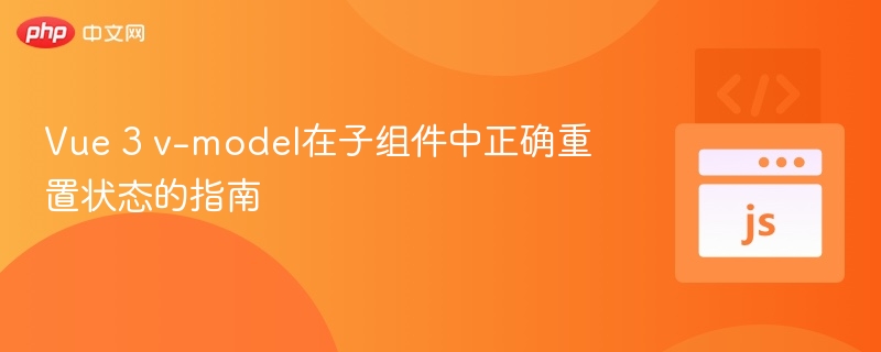 Vue3子组件v-model如何重置状态