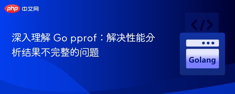 Gopprof分析不全怎么处理