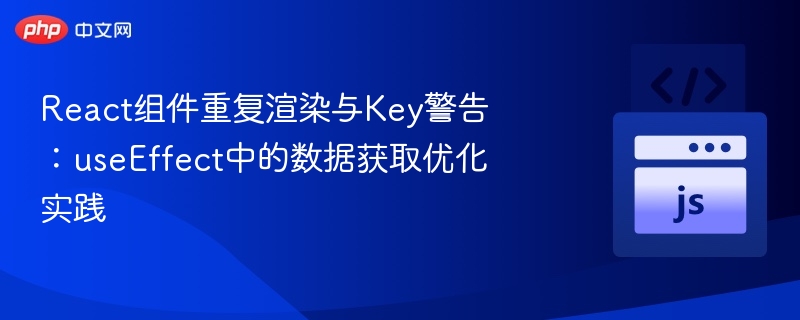 React组件重复渲染与Key警告：useEffect中的数据获取优化实践