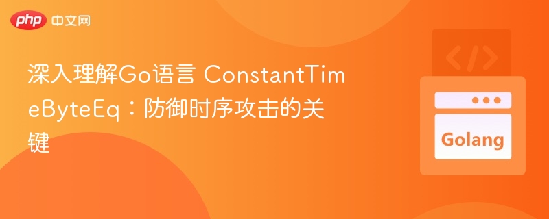 深入理解Go语言 ConstantTimeByteEq：防御时序攻击的关键