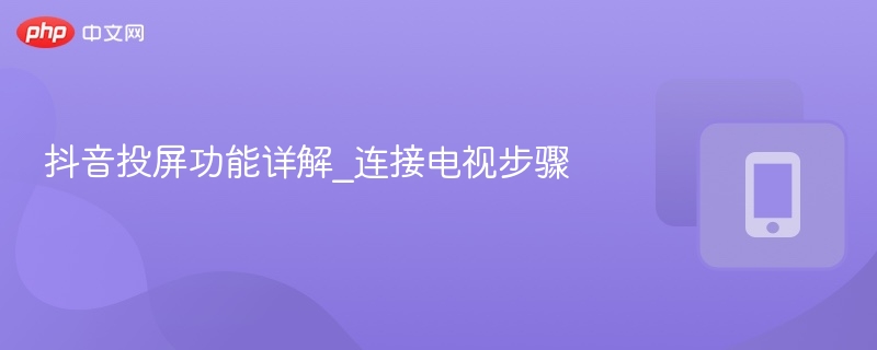 抖音投屏怎么用？手机连电视步骤详解