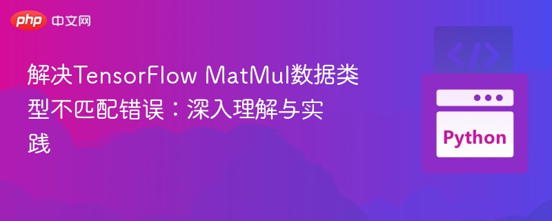解决TensorFlow MatMul数据类型不匹配错误:深入理解与实践