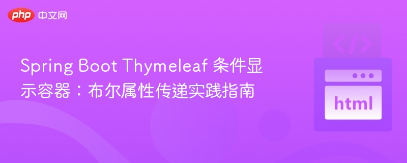 Spring Boot Thymeleaf 条件显示容器：布尔属性传递实践指南