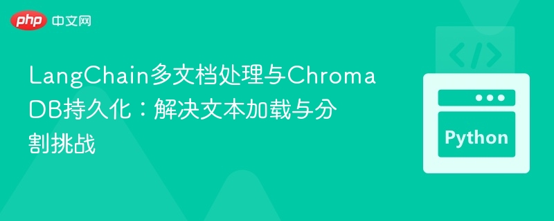 LangChain多文档处理与ChromaDB持久化：解决文本加载与分割挑战
