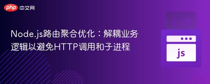 Node.js路由聚合优化：解耦业务逻辑以避免HTTP调用和子进程
