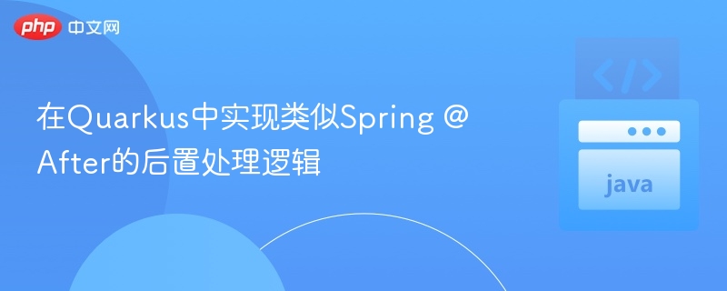 Quarkus实现Spring@After方法技巧