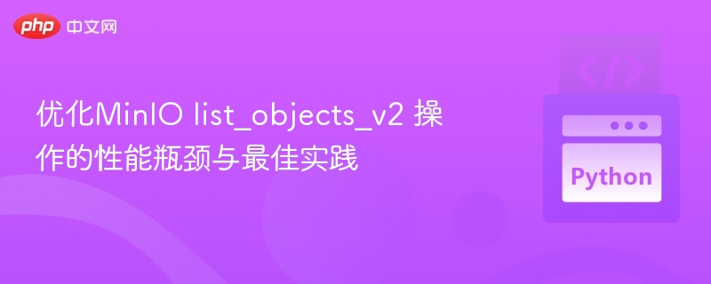 优化MinIO list_objects_v2 操作的性能瓶颈与最佳实践