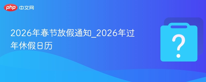2026年春节放假通知_2026年过年休假日历