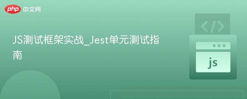 Jest单元测试实战教程与技巧