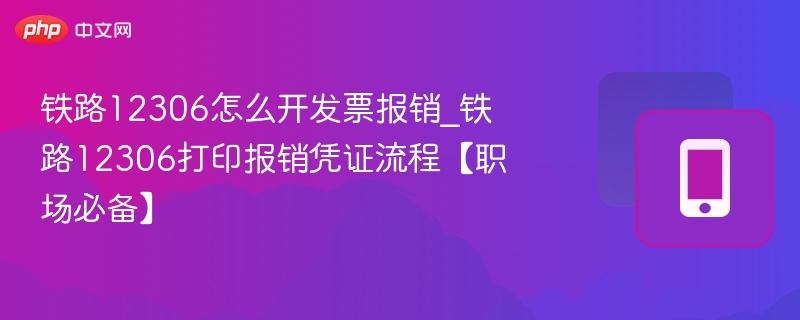 12306如何开票报销？详细步骤解析
