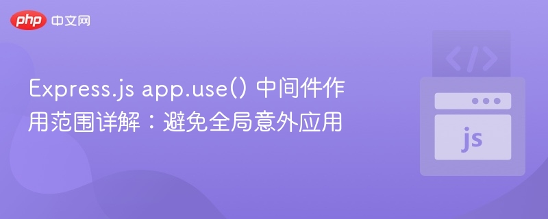 Express.js app.use() 中间件作用范围详解：避免全局意外应用
