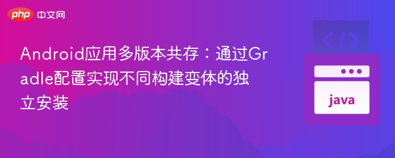 Android应用多版本共存：通过Gradle配置实现不同构建变体的独立安装
