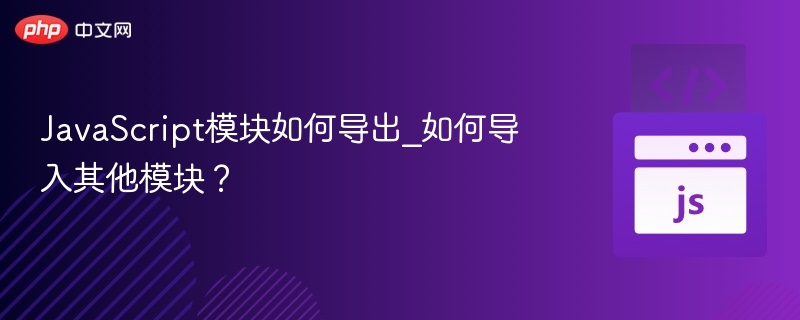 JavaScript模块导入导出详解
