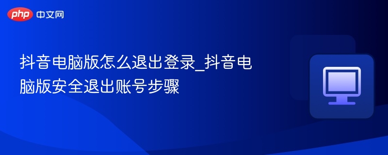 抖音电脑版如何退出登录