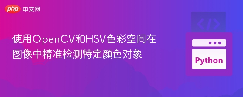 使用OpenCV和HSV色彩空间在图像中精准检测特定颜色对象