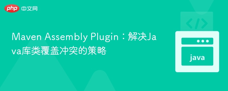 Maven Assembly Plugin：解决Java库类覆盖冲突的策略
