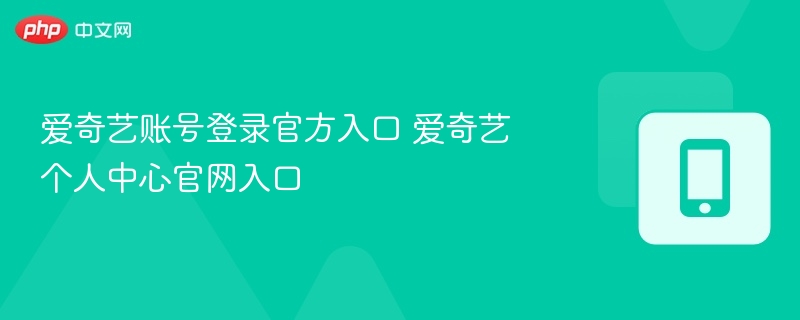 爱奇艺账号登录入口及个人中心详解