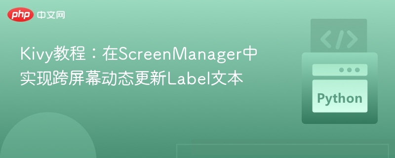 Kivy教程：在ScreenManager中实现跨屏幕动态更新Label文本

